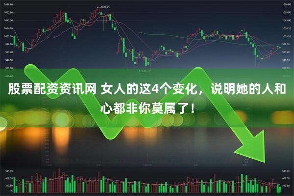 股票配资资讯网 女人的这4个变化，说明她的人和心都非你莫属了！