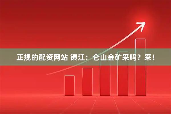 正规的配资网站 镇江：仑山金矿采吗？采！