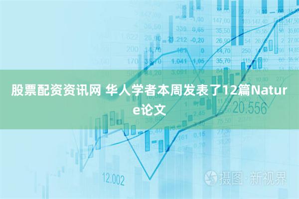 股票配资资讯网 华人学者本周发表了12篇Nature论文