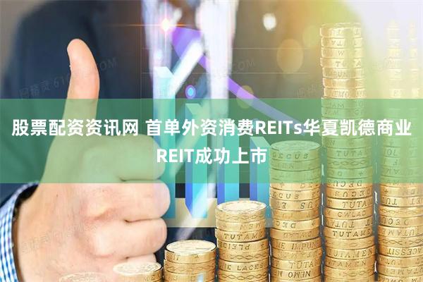 股票配资资讯网 首单外资消费REITs华夏凯德商业REIT成功上市