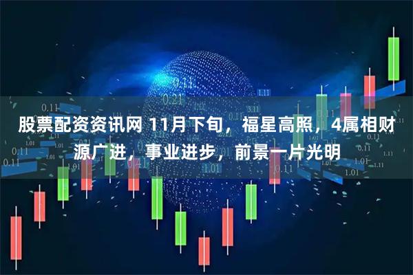 股票配资资讯网 11月下旬，福星高照，4属相财源广进，事业进步，前景一片光明