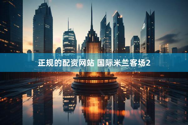 正规的配资网站 国际米兰客场2