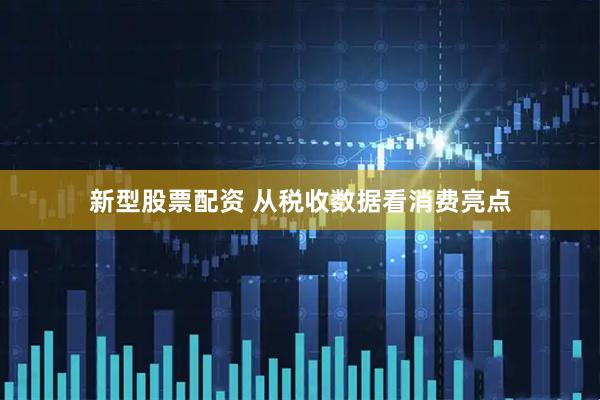 新型股票配资 从税收数据看消费亮点