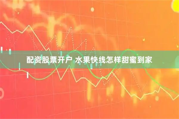 配资股票开户 水果快线怎样甜蜜到家