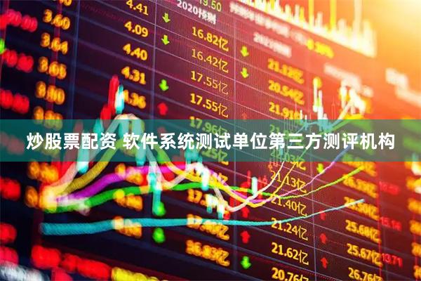 炒股票配资 软件系统测试单位第三方测评机构