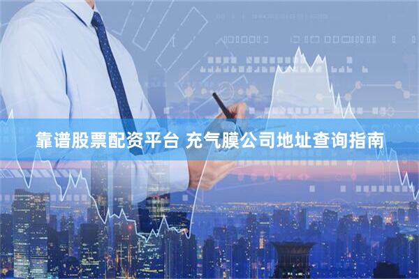 靠谱股票配资平台 充气膜公司地址查询指南