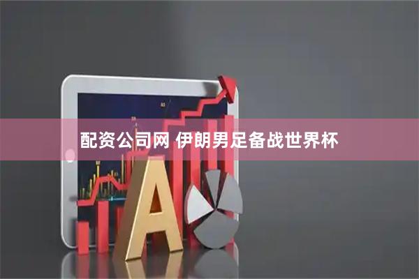 配资公司网 伊朗男足备战世界杯