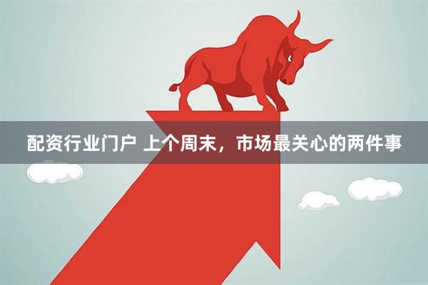 配资行业门户 上个周末，市场最关心的两件事