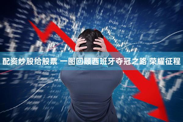 配资炒股给股票 一图回顾西班牙夺冠之路 荣耀征程