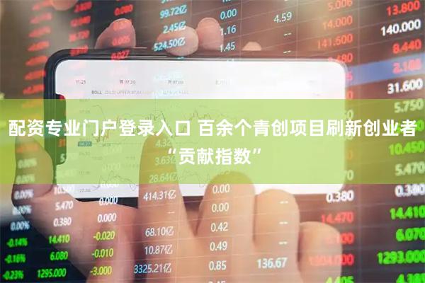 配资专业门户登录入口 百余个青创项目刷新创业者“贡献指数”